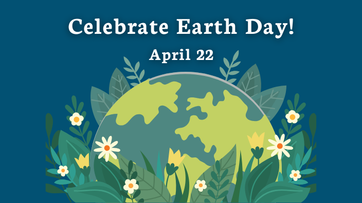 The phrase "Celebrate Earth Day, April 22" is displayed above a graphic of the Earth with flowers coming out of it